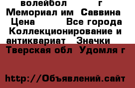 15.1) волейбол :  1982 г - Мемориал им. Саввина › Цена ­ 399 - Все города Коллекционирование и антиквариат » Значки   . Тверская обл.,Удомля г.